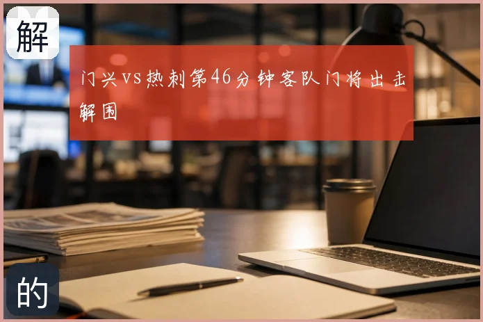 门兴vs热刺第46分钟客队门将出击解围
