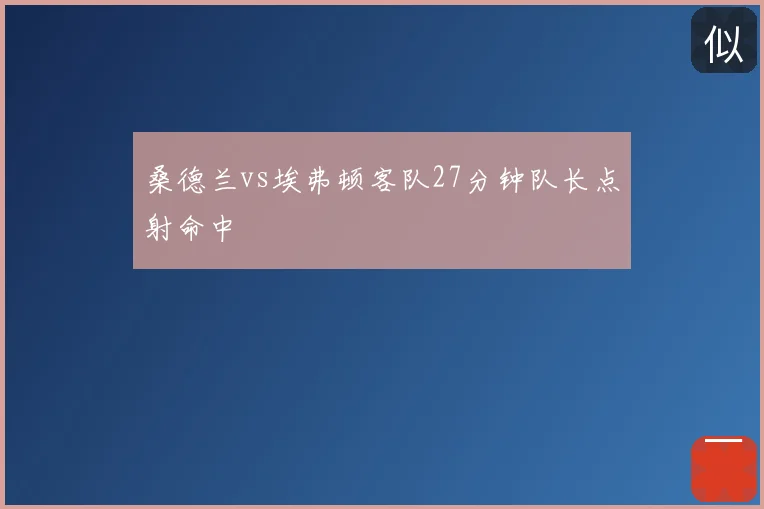 桑德兰vs埃弗顿客队27分钟队长点射命中