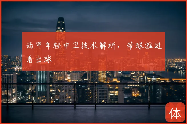 西甲年轻中卫技术解析，带球推进看出球