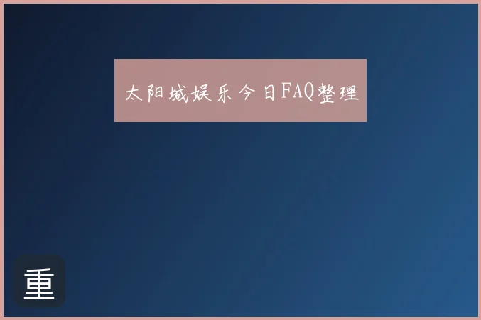太阳城娱乐今日FAQ整理